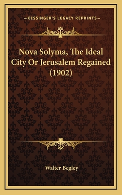 Nova Solyma, the Ideal City or Jerusalem Regained (1902) - Begley, Walter (Translated by)