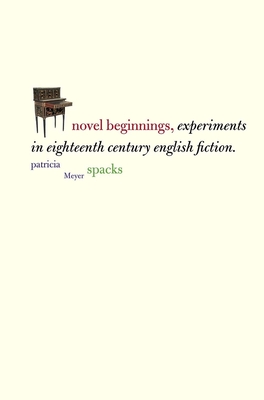 Novel Beginnings: Experiments in Eighteenth-Century English Fiction - Spacks, Patricia Meyer