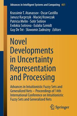 Novel Developments in Uncertainty Representation and Processing: Advances in Intuitionistic Fuzzy Sets and Generalized Nets - Proceedings of 14th International Conference on Intuitionistic Fuzzy Sets and Generalized Nets - Atanassov, Krassimir T (Editor), and Castillo, Oscar (Editor), and Kacprzyk, Janusz (Editor)