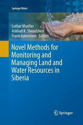 Novel Methods for Monitoring and Managing Land and Water Resources in Siberia - Mueller, Lothar (Editor), and Sheudshen, Askhad K (Editor), and Eulenstein, Frank (Editor)