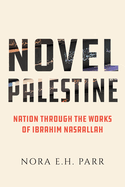 Novel Palestine: Nation Through the Works of Ibrahim Nasrallah Volume 7
