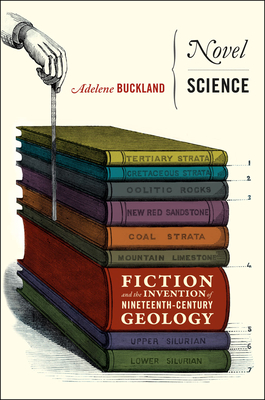 Novel Science: Fiction and the Invention of Nineteenth-Century Geology - Buckland, Adelene