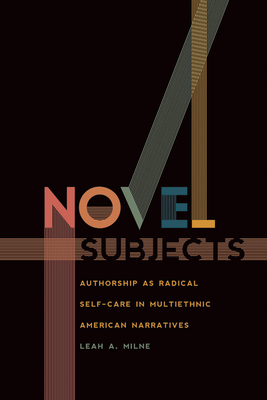 Novel Subjects: Authorship as Radical Self-Care in Multiethnic American Narratives - Milne, Leah A