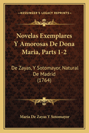 Novelas Exemplares Y Amorosas De Dona Maria, Parts 1-2: De Zayas, Y Sotomayor, Natural De Madrid (1764)