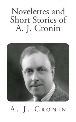 Novelettes and Short Stories of A. J. Cronin - Cronin, A J
