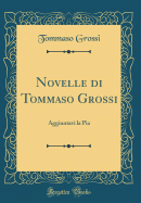 Novelle Di Tommaso Grossi: Aggiuntavi La Pia (Classic Reprint)