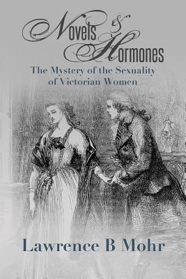 Novels and Hormones: The Mystery of the Sexuality of Victorian Women - Mohr, Lawrence B, Dr.