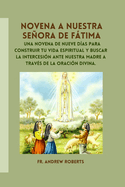 Novena a Nuestra Seora de Ftima: Una novena de nueve d?as para construir tu vida espiritual y buscar la intercesi?n ante nuestra Madre a trav?s de la oraci?n divina