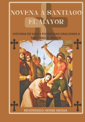 Novena a Santiago el Mayor: Historia de vida y poderosas oraciones a Santiago el Mayor - Messa, Reverendo Herbe