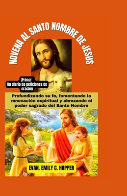 Novena Al Santo Nombre de Jesus: Profundizando su fe, fomentando la renovaci?n espiritual y abrazando el poder sagrado del Santo Nombre - C Hopper, Evan Emily