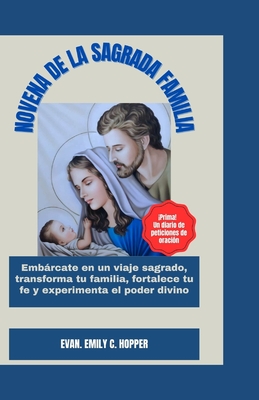 Novena de la Sagrada Familia: Embrcate en un viaje Sagrado, transforma tu Familia, fortalece tu fe y experimenta el poder divino - C Hopper, Evan Emily