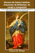 Novena de Santa Catalina: Oraciones de brillantez, fe, coraje y compasin: La Vida, el Legado, la Perseverancia, los Dones Intelectuales y Espirituales de Santa Catalina y la Novena de 9 Das a Santa