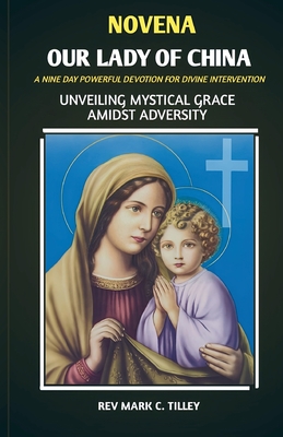 Novena to Our Lady of China: Unveiling Mystical Grace Amidst Adversity, a Nine Day Prayer - Tilley, Mark C, Rev.