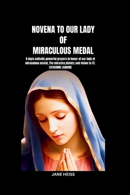 Novena to Our Lady of Miraculous Medal: Powerful 9 days prayer devotion and Reflections in honor and intercession of our Lady of miraculous medal(powerful Catholic devotional novena prayerbook) - Heiss, Jane