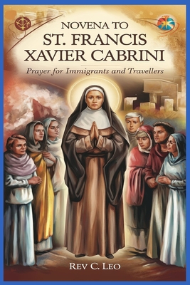 Novena to St Francis Xavier Cabrini: Prayer For Immigrants And Travellers - C Leo, Rev.