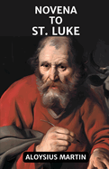 Novena to St. Luke: Reflection and Prayers to the Patron Saint Farmers, Artists, and Others.