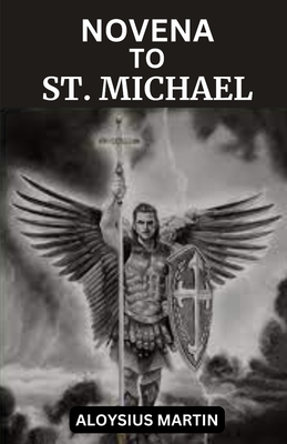 Novena to St. Michael: Reflection and Prayers to the Beloved Archangel and Patron of soldiers, doctors, police, and sickness. - Martin, Aloysius