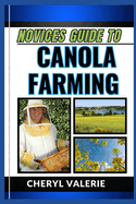 Novices Guide to Canola Farming: From Seed To Harvest, Unveiling The Secrets Of Cultivating. Achieving Success And Thriving In Canola Farming