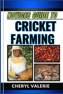 Novices Guide to Cricket Farming: Grassroots To Greenhouses, The Beginners Journey Into The World Of Sustainable Protein, And Achieving Success In Cricket Farming