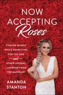 Now Accepting Roses: Finding Myself While Searching for the One . . . and Other Lessons I Learned from the Bachelor