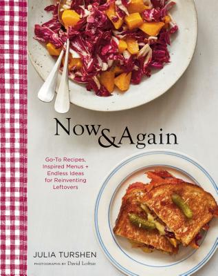 Now & Again: Go-To Recipes, Inspired Menus + Endless Ideas for Reinventing Leftovers - Turshen, Julia, and Loftus, David (Photographer)