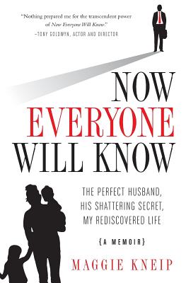 Now Everyone Will Know: The Perfect Husband, His Shattering Secret, My Rediscovered Life - Kneip, Maggie