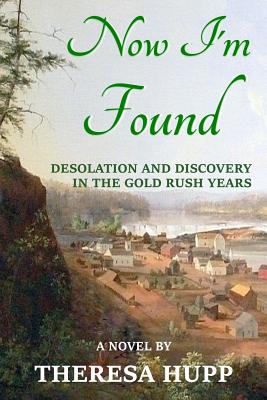 Now I'm Found: Desolation and Discovery in the Gold Rush Years - Hupp, Theresa
