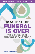 Now That the Funeral is Over: The Common Sense Guide for Grieving People