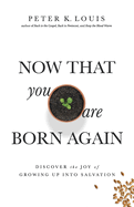 Now That You Are Born Again: Discover the Joy of Growing Up Into Salvation