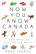 Now You Know Canada: 150 Years of Fascinating Facts