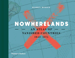 Nowherelands: An Atlas of Vanished Countries 1840-1975