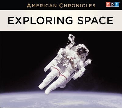 NPR American Chronicles: Exploring Space - Npr, and Palca, Joe (Read by)