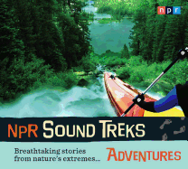 NPR Sound Treks: Adventures: Breathtaking Stories from Nature's Extremes
