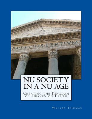 Nu Society in a Nu Age: Creating the Kingdom of Heaven on Earth - Thomas, Walker