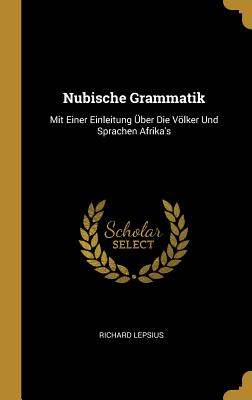 Nubische Grammatik: Mit Einer Einleitung ber Die Vlker Und Sprachen Afrika's - Lepsius, Richard