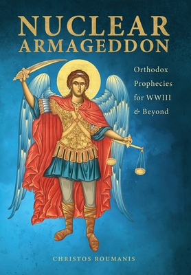 Nuclear Armageddon: Orthodox Prophecies for WWIII & Beyond - Roumanis, Christos