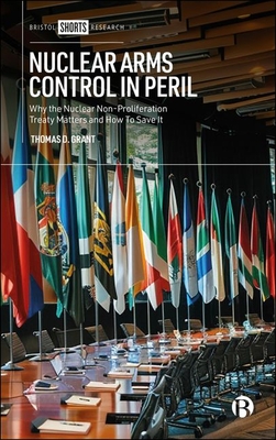 Nuclear Arms Control in Peril: Why the Nuclear Non-Proliferation Treaty Matters and How to Save It - D Grant, Thomas