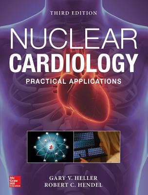 Nuclear Cardiology: Practical Applications, Third Edition - Heller, Gary, and Hendel, Robert