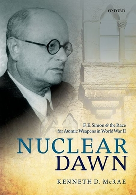 Nuclear Dawn: F. E. Simon and the Race for Atomic Weapons in World War II - McRae, Kenneth D.