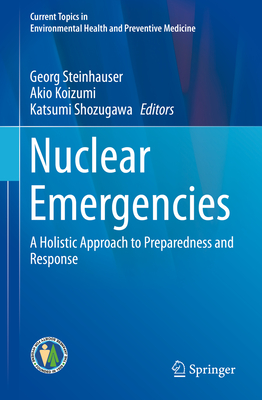 Nuclear Emergencies: A Holistic Approach to Preparedness and Response - Steinhauser, Georg (Editor), and Koizumi, Akio (Editor), and Shozugawa, Katsumi (Editor)