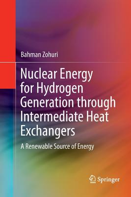 Nuclear Energy for Hydrogen Generation Through Intermediate Heat Exchangers: A Renewable Source of Energy - Zohuri, Bahman