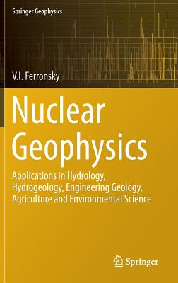 Nuclear Geophysics: Applications in Hydrology, Hydrogeology, Engineering Geology, Agriculture and Environmental Science - Ferronsky, V I