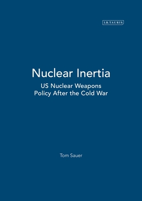 Nuclear Inertia: Us Nuclear Weapons Policy After the Cold War - Sauer, Tom