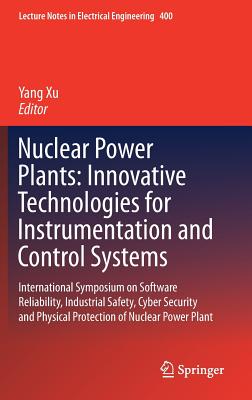 Nuclear Power Plants: Innovative Technologies for Instrumentation and Control Systems: International Symposium on Software Reliability, Industrial Safety, Cyber Security and Physical Protection of Nuclear Power Plant - Xu, Yang (Editor)