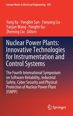 Nuclear Power Plants: Innovative Technologies for Instrumentation and Control Systems: The Fourth International Symposium on Software Reliability, Industrial Safety, Cyber Security and Physical Protection of Nuclear Power Plant (Isnpp) - Xu, Yang (Editor), and Sun, Yongbin (Editor), and Liu, Yanyang (Editor)