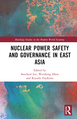 Nuclear Power Safety and Governance in East Asia - Lee, Soocheol (Editor), and Zhou, Weisheng (Editor), and Fujikawa, Kiyoshi (Editor)