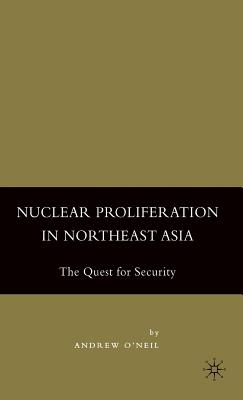 Nuclear Proliferation in Northeast Asia: The Quest for Security - O'Neil, A