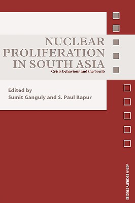 Nuclear Proliferation in South Asia: Crisis Behaviour and the Bomb - Ganguly, Sumit (Editor), and Kapur, S Paul (Editor)