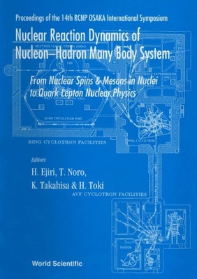 Nuclear Reaction Dynamics of Nucleon-Hadron Many Body System: From Nucleon Spins and Mesons in Nuclei to Quark Lepton Nuclear Physics - Proceedings of the 14th Rcnp Osaka International Symposium - Ejiri, Hiroyasu (Editor), and Takahisa, Keiji (Editor), and Toki, Hiroshi (Editor)