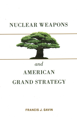 Nuclear Weapons and American Grand Strategy - Gavin, Francis J